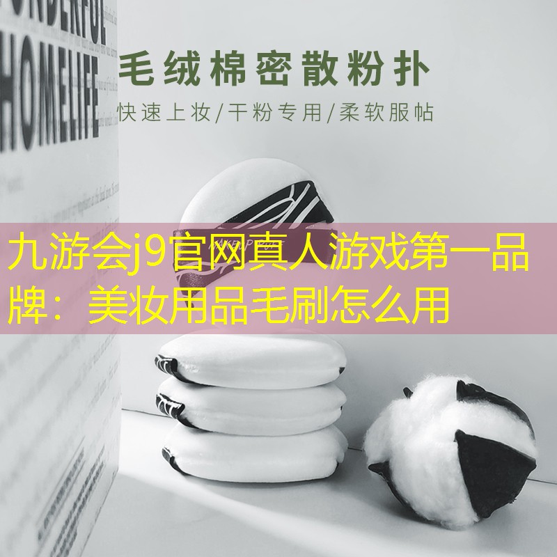 九游会j9官网真人游戏第一品牌：美妆用品毛刷怎么用
