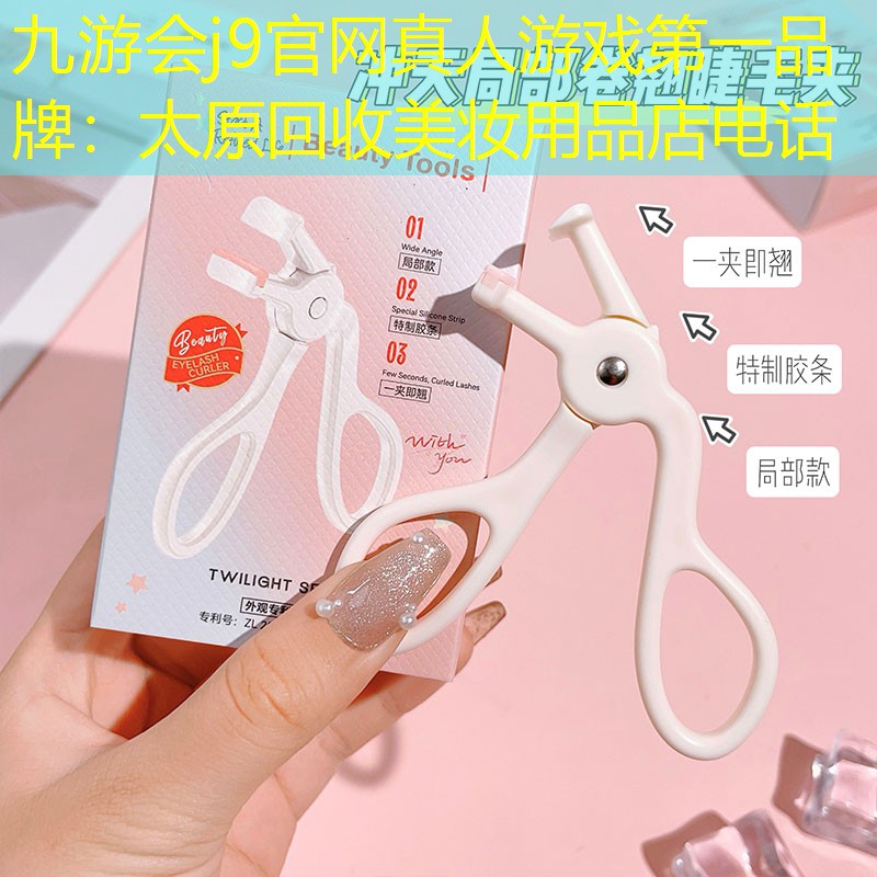 九游会j9官网真人游戏第一品牌：太原回收美妆用品店电话