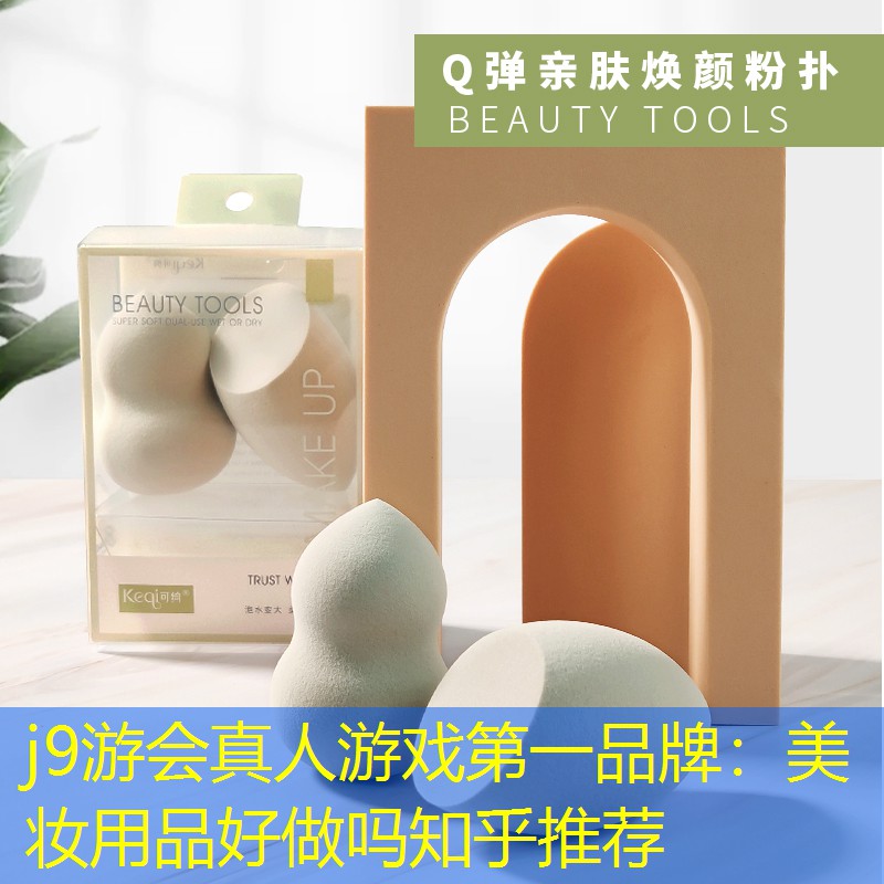 j9游会真人游戏第一品牌：美妆用品好做吗知乎推荐