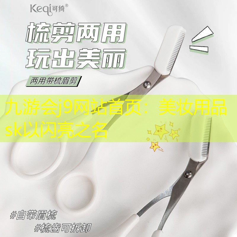 九游会j9网站首页：美妆用品sk以闪亮之名