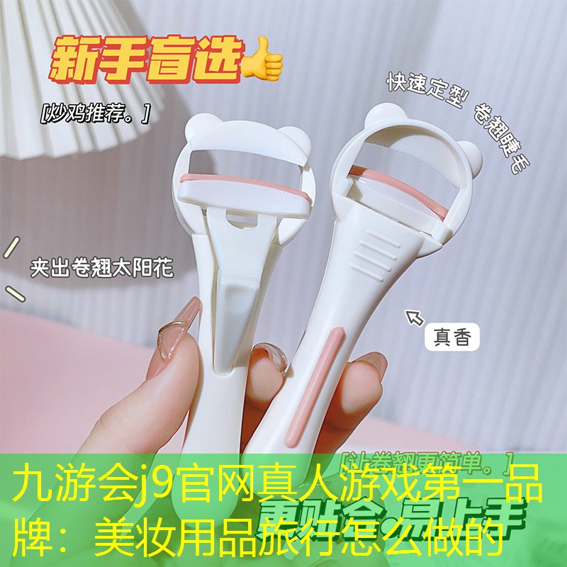 九游会j9官网真人游戏第一品牌：美妆用品旅行怎么做的