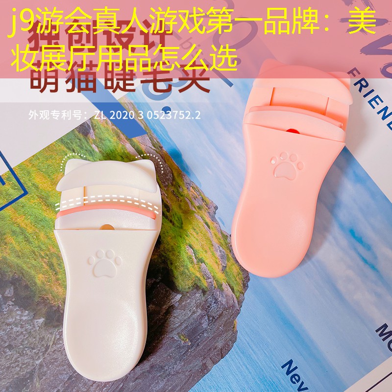 j9游会真人游戏第一品牌：美妆展厅用品怎么选