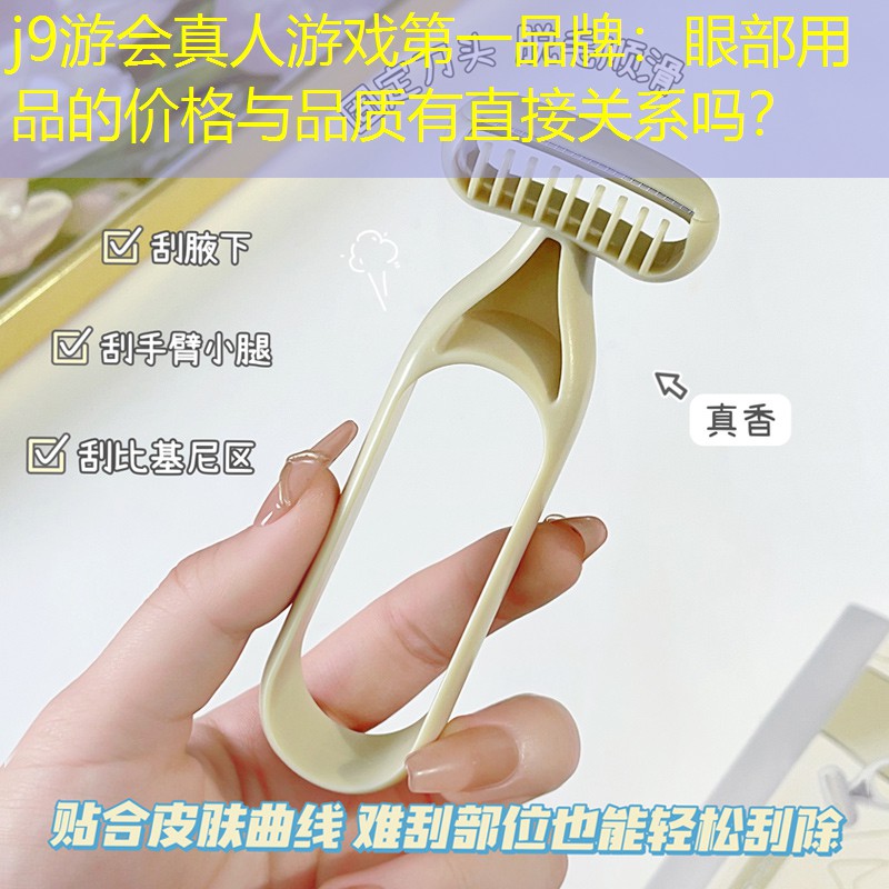 j9游会真人游戏第一品牌：眼部用品的价格与品质有直接关系吗？