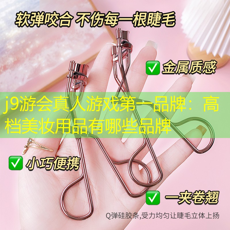 j9游会真人游戏第一品牌：高档美妆用品有哪些品牌