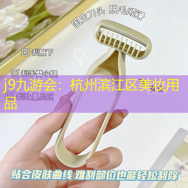 j9九游会：杭州滨江区美妆用品